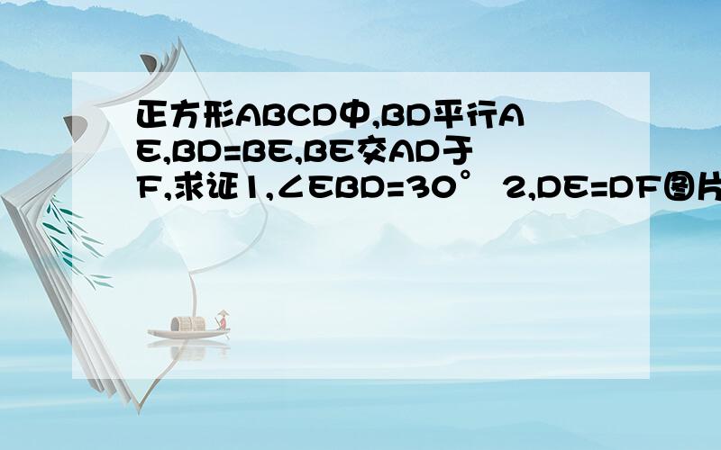 正方形ABCD中,BD平行AE,BD=BE,BE交AD于F,求证1,∠EBD=30° 2,DE=DF图片