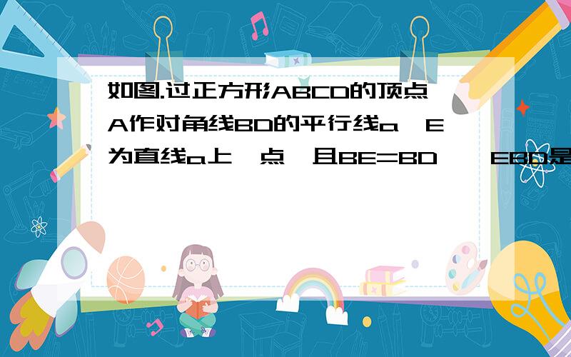 如图.过正方形ABCD的顶点A作对角线BD的平行线a,E为直线a上一点,且BE=BD,∠EBD是锐角.若正方形ABCD的边长为2,则AE的长是______.