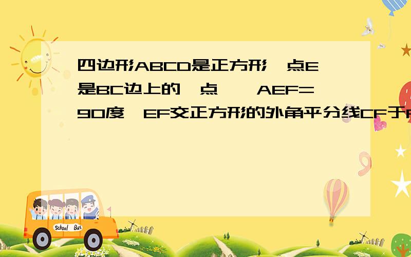 四边形ABCD是正方形,点E是BC边上的一点,∠AEF=90度,EF交正方形的外角平分线CF于F.求证：AE=EF