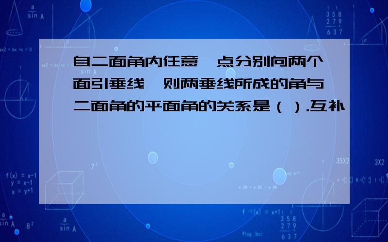 自二面角内任意一点分别向两个面引垂线,则两垂线所成的角与二面角的平面角的关系是（）.互补