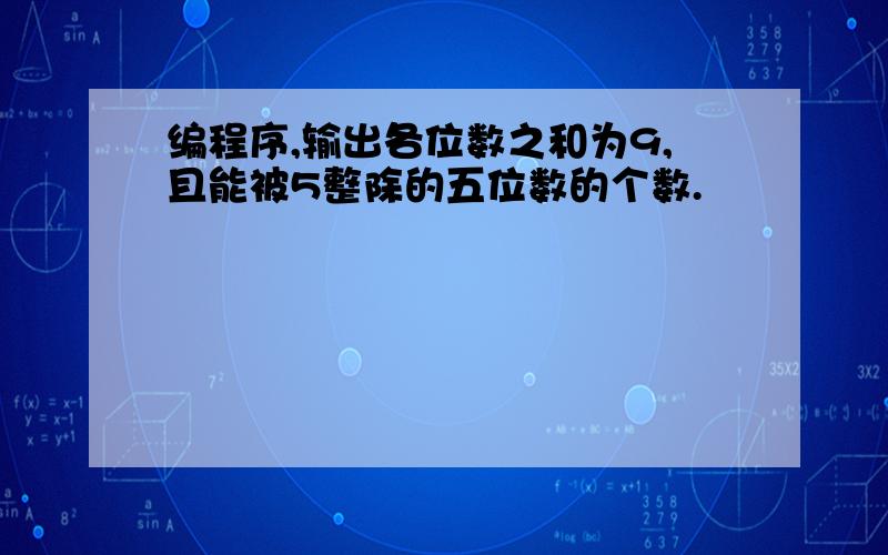 编程序,输出各位数之和为9,且能被5整除的五位数的个数.