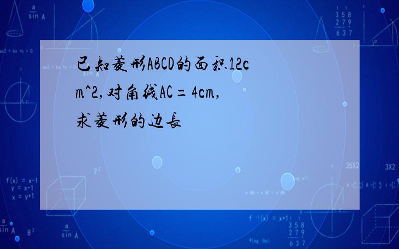 已知菱形ABCD的面积12cm^2,对角线AC=4cm,求菱形的边长