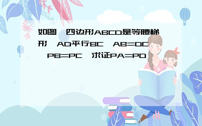 如图,四边形ABCD是等腰梯形,AD平行BC,AB=DC,PB=PC,求证PA=PD