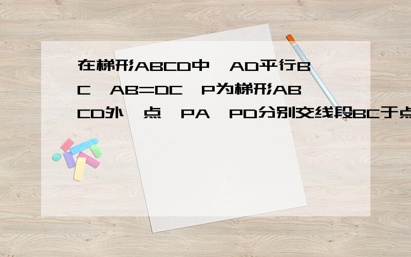 在梯形ABCD中,AD平行BC,AB=DC,P为梯形ABCD外一点,PA,PD分别交线段BC于点E、F,且PA=PD.求证：ABE全等在梯形ABCD中,AD平行BC,AB=DC,P为梯形ABCD外一点,PA,PD分别交线段BC于点E、F,且PA=PD.求证：△ABE全等于△DCF