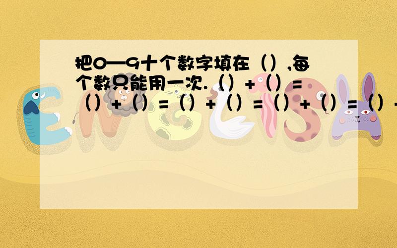 把0—9十个数字填在（）,每个数只能用一次.（）+（）=（）+（）=（）+（）=（）+（）=（）+（