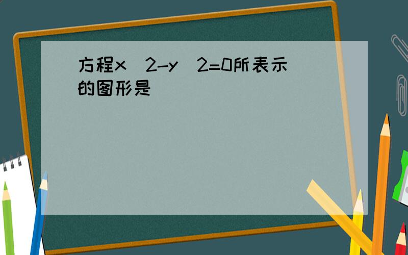 方程x^2-y^2=0所表示的图形是