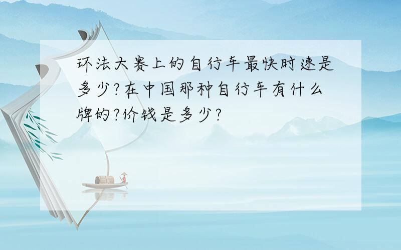 环法大赛上的自行车最快时速是多少?在中国那种自行车有什么牌的?价钱是多少?