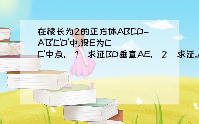 在棱长为2的正方体ABCD-A'B'C'D'中,设E为CC'中点,(1)求证BD垂直AE,(2)求证,AC//平面B'DE,(3).求三棱锥A-B'DE的体积