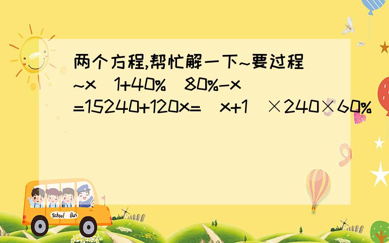 两个方程,帮忙解一下~要过程~x(1+40%)80%-x=15240+120x=(x+1)×240×60%