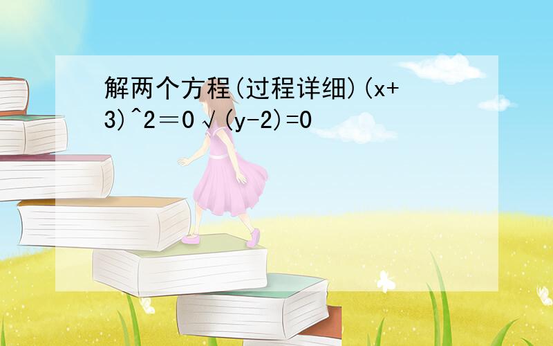 解两个方程(过程详细)(x+3)^2＝0√(y-2)=0