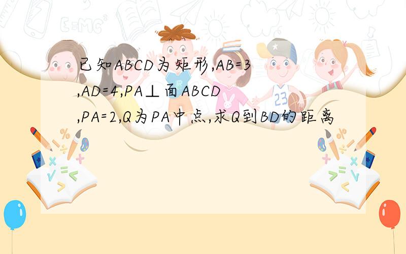 已知ABCD为矩形,AB=3,AD=4,PA⊥面ABCD,PA=2,Q为PA中点,求Q到BD的距离