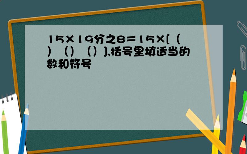 15×19分之8＝15×[（）（）（）],括号里填适当的数和符号