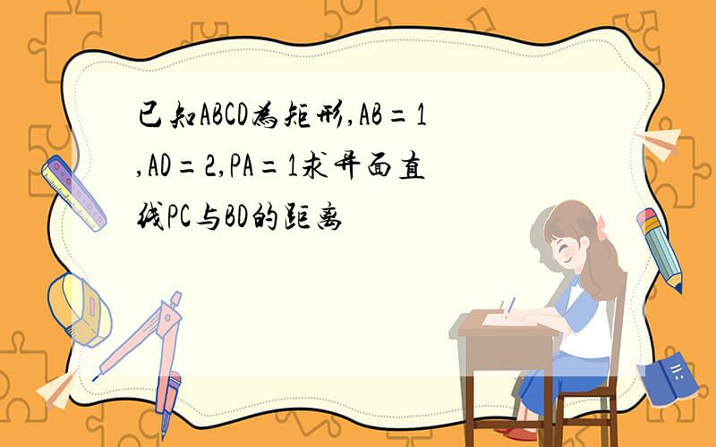 已知ABCD为矩形,AB=1,AD=2,PA=1求异面直线PC与BD的距离