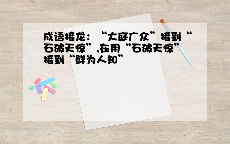 成语接龙：“大庭广众”接到“石破天惊”,在用“石破天惊”接到“鲜为人知”