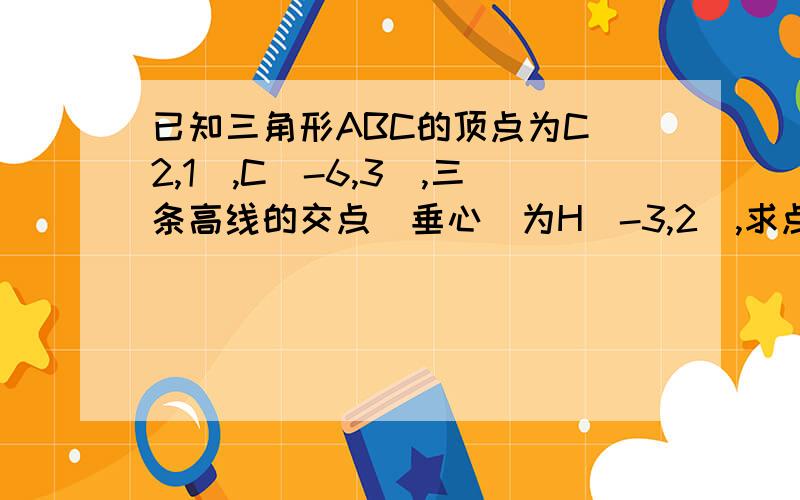 已知三角形ABC的顶点为C（2,1）,C(-6,3),三条高线的交点（垂心）为H（-3,2）,求点A的坐标.