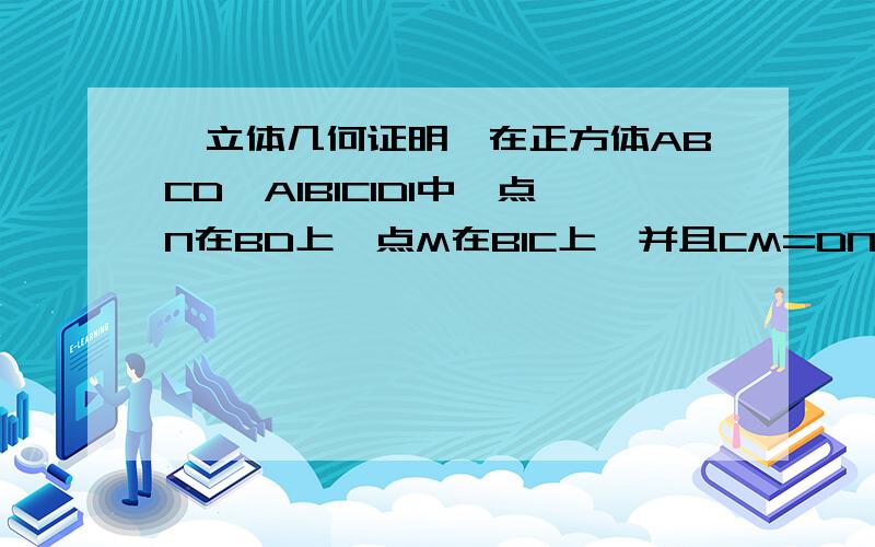 【立体几何证明】在正方体ABCD—A1B1C1D1中,点N在BD上,点M在B1C上,并且CM=DN.点N在BD上,点M在B1C上,并且CM=DN.求证:MN‖平面AA1B1B.