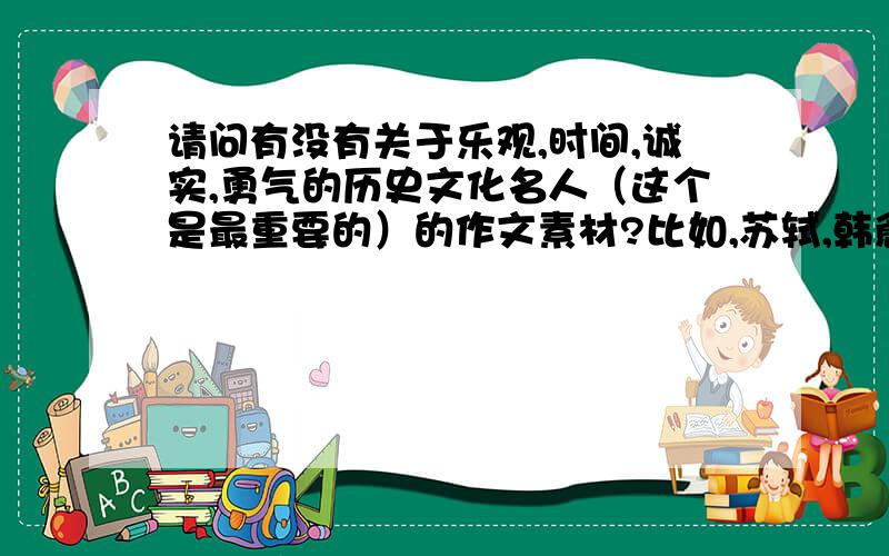 请问有没有关于乐观,时间,诚实,勇气的历史文化名人（这个是最重要的）的作文素材?比如,苏轼,韩愈,陶渊明,李白,杜甫.或者一些诗句