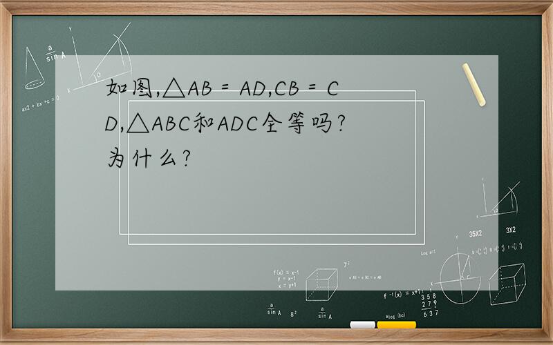 如图,△AB＝AD,CB＝CD,△ABC和ADC全等吗?为什么?