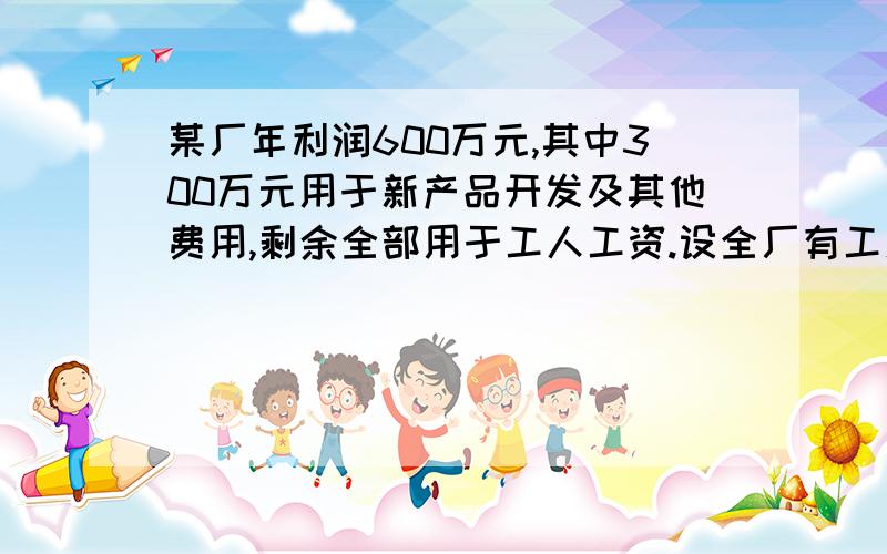 某厂年利润600万元,其中300万元用于新产品开发及其他费用,剩余全部用于工人工资.设全厂有工人x人工人,工人年平均工资为y万元（1）请写出y与x的函数解析式（2）若该地区的年最低生活费用