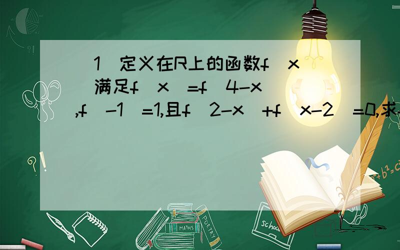 （1）定义在R上的函数f(x)满足f(x)=f(4-x),f(-1)=1,且f(2-x)+f(x-2)=0,求f(2013)的值（2）已知函数f(x)对任意实数x,y都有f(x+y)=f(x)+f(y),且当x>0时,f(x)>0,f(-1)=-2,求f(x)在[-2,2]上的值域