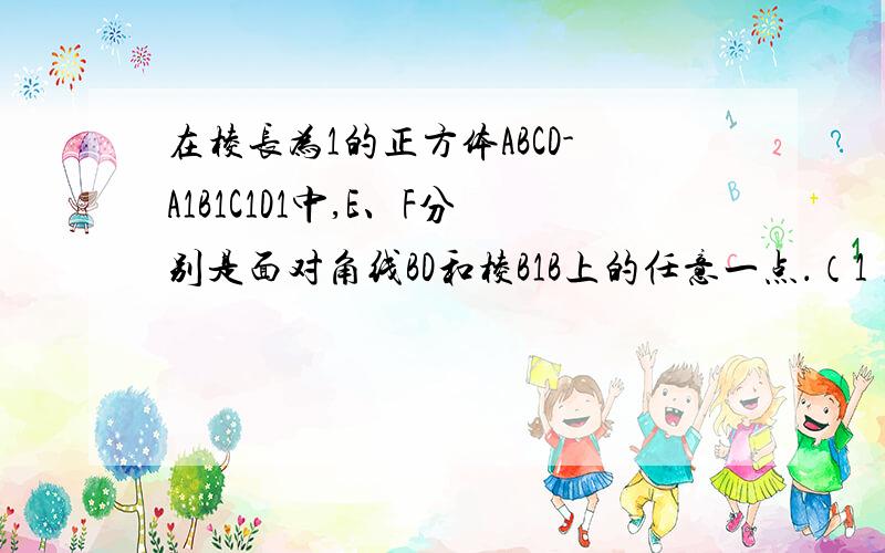 在棱长为1的正方体ABCD-A1B1C1D1中,E、F分别是面对角线BD和棱B1B上的任意一点．（1）求证：不论点E、F怎样移动,EF与A1C1所成的角均为定值； （2）又若F为B1B的中点,当DE:EB等于多少时,EF⊥平面A1FC1