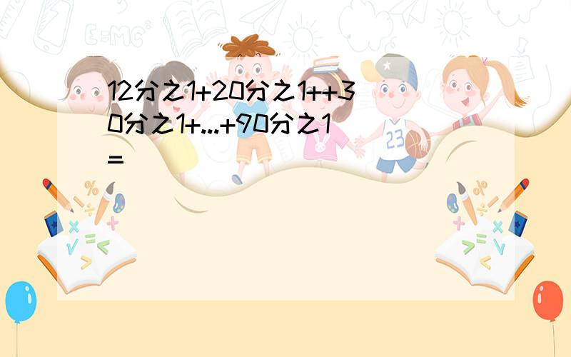 12分之1+20分之1++30分之1+...+90分之1=