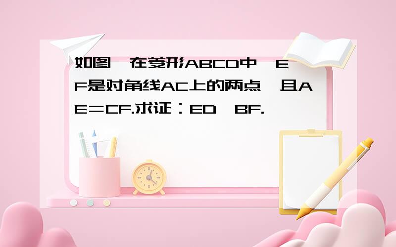 如图,在菱形ABCD中,E、F是对角线AC上的两点,且AE＝CF.求证：ED∥BF.