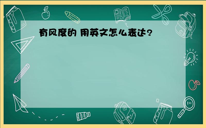 有风度的 用英文怎么表达?