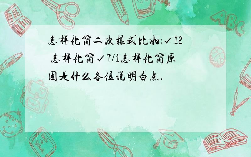 怎样化简二次根式比如：√12 怎样化简√7/1怎样化简原因是什么各位说明白点.