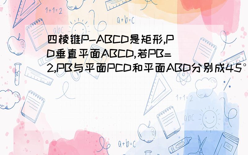 四棱锥P-ABCD是矩形,PD垂直平面ABCD,若PB=2,PB与平面PCD和平面ABD分别成45°和30°求PB与CD所成角的大小