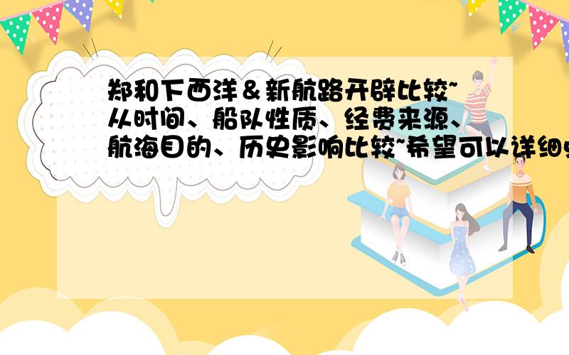 郑和下西洋＆新航路开辟比较~从时间、船队性质、经费来源、航海目的、历史影响比较~希望可以详细点~老师给的是表格形式的~