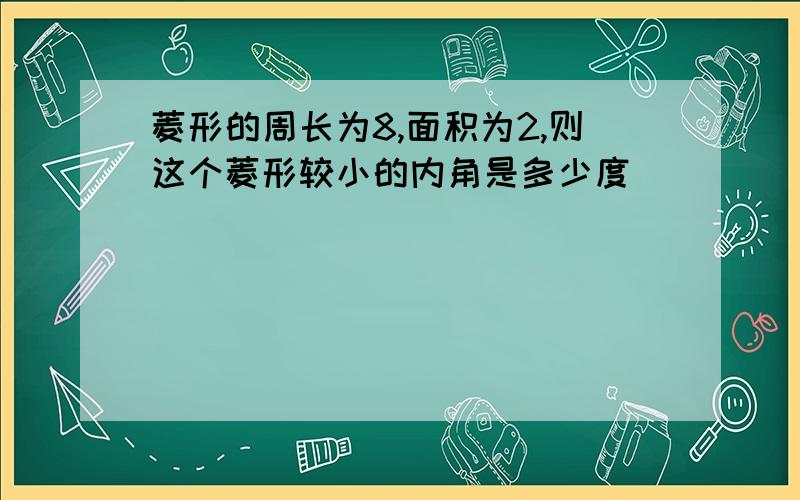 菱形的周长为8,面积为2,则这个菱形较小的内角是多少度