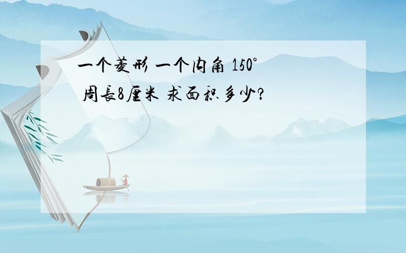 一个菱形 一个内角 150° 周长8厘米 求面积多少?