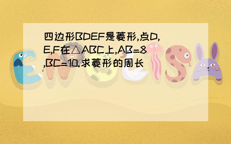 四边形BDEF是菱形,点D,E,F在△ABC上,AB=8,BC=10.求菱形的周长