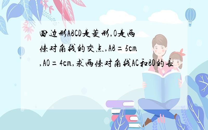 四边形ABCD是菱形,O是两条对角线的交点,AB=5cm,AO=4cm,求两条对角线AC和BD的长