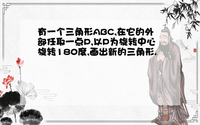 有一个三角形ABC,在它的外部任取一点P,以P为旋转中心旋转180度,画出新的三角形.