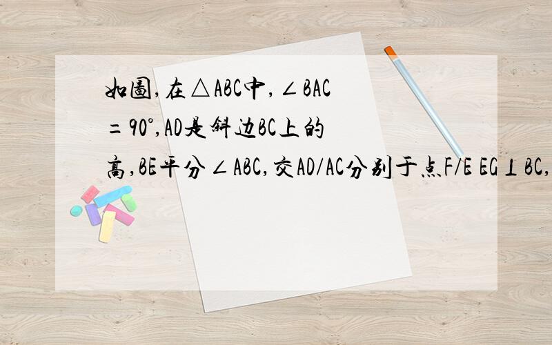 如图,在△ABC中,∠BAC=90°,AD是斜边BC上的高,BE平分∠ABC,交AD/AC分别于点F/E EG⊥BC,垂足为F,求证af=eg请快点回答我！