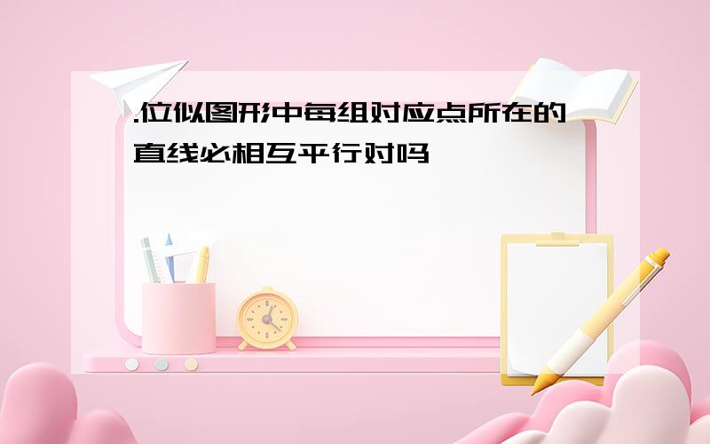 .位似图形中每组对应点所在的直线必相互平行对吗