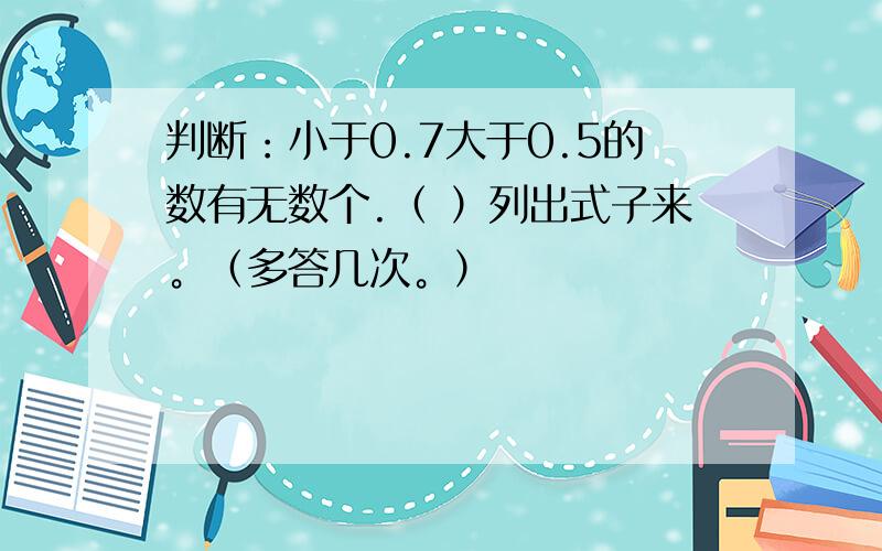 判断：小于0.7大于0.5的数有无数个.（ ）列出式子来。（多答几次。）