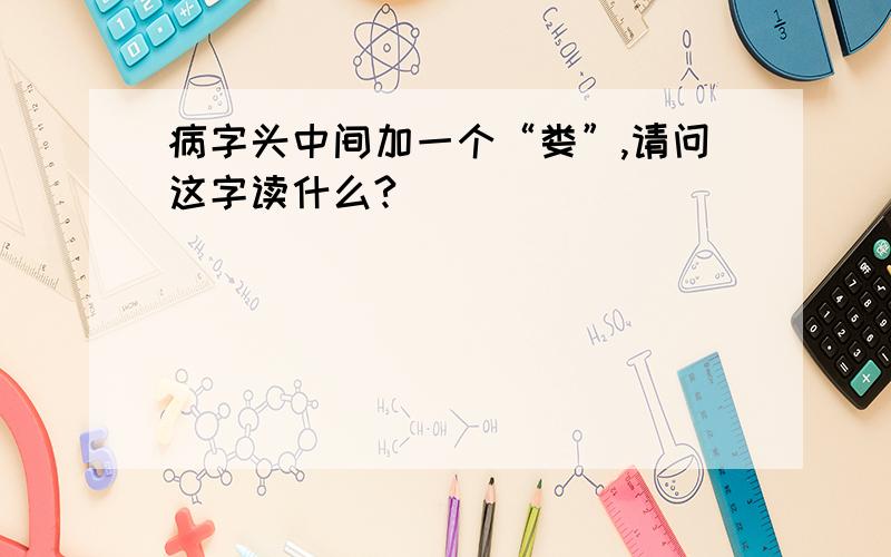 病字头中间加一个“娄”,请问这字读什么?