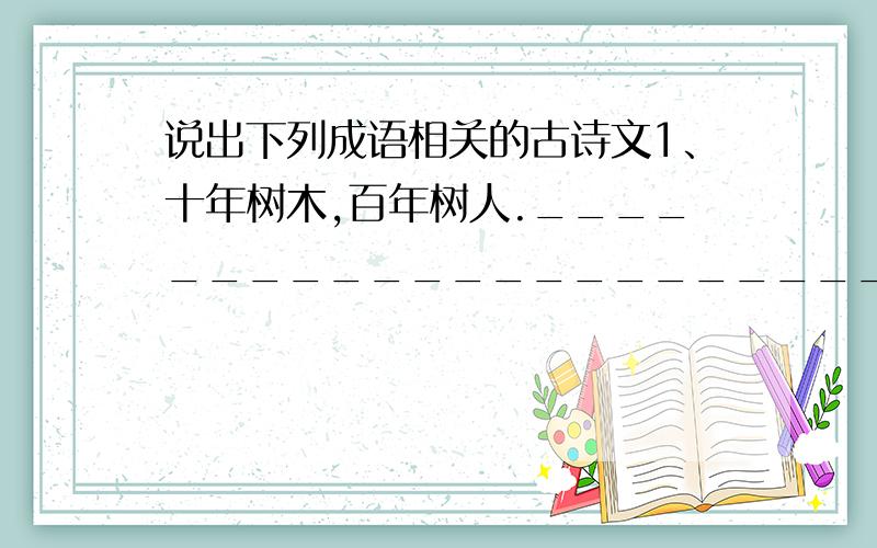 说出下列成语相关的古诗文1、十年树木,百年树人._______________________2、地利人和._________________________________3、曲径通幽._________________________________4、尺短寸长._________________________________5、千虑