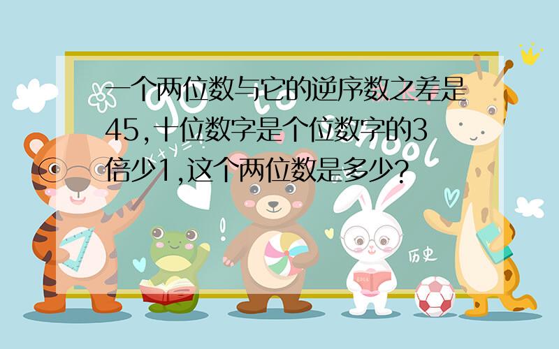 一个两位数与它的逆序数之差是45,十位数字是个位数字的3倍少1,这个两位数是多少?