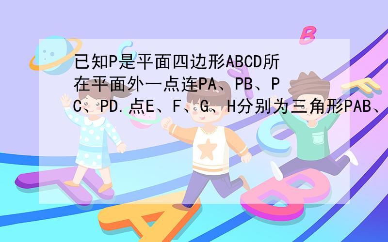 已知P是平面四边形ABCD所在平面外一点连PA、PB、PC、PD.点E、F、G、H分别为三角形PAB、PBC、PCD、PDA的重（1）求证EFGH四点共面（2）平面EFGH平行于平面ABCD