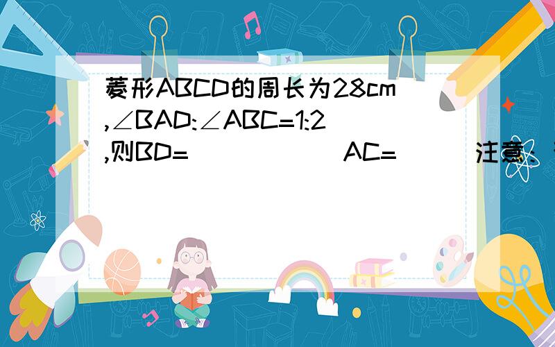 菱形ABCD的周长为28cm,∠BAD:∠ABC=1:2,则BD=______AC=___注意：否则无分