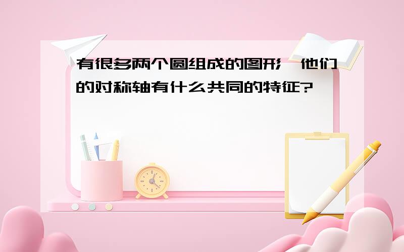 有很多两个圆组成的图形,他们的对称轴有什么共同的特征?