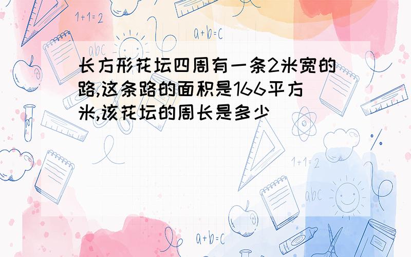 长方形花坛四周有一条2米宽的路,这条路的面积是166平方米,该花坛的周长是多少