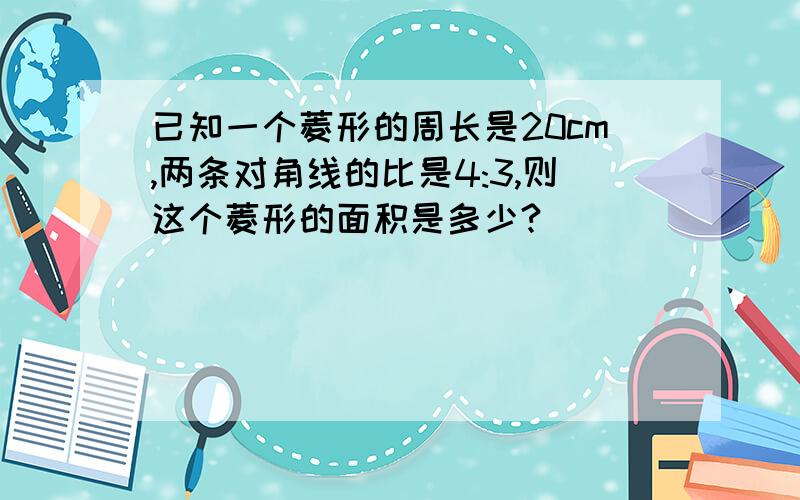 已知一个菱形的周长是20cm,两条对角线的比是4:3,则这个菱形的面积是多少?