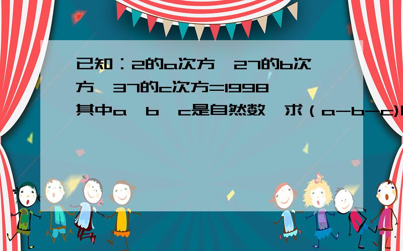 已知：2的a次方*27的b次方*37的c次方=1998,其中a,b,c是自然数,求（a-b-c)的2004的值