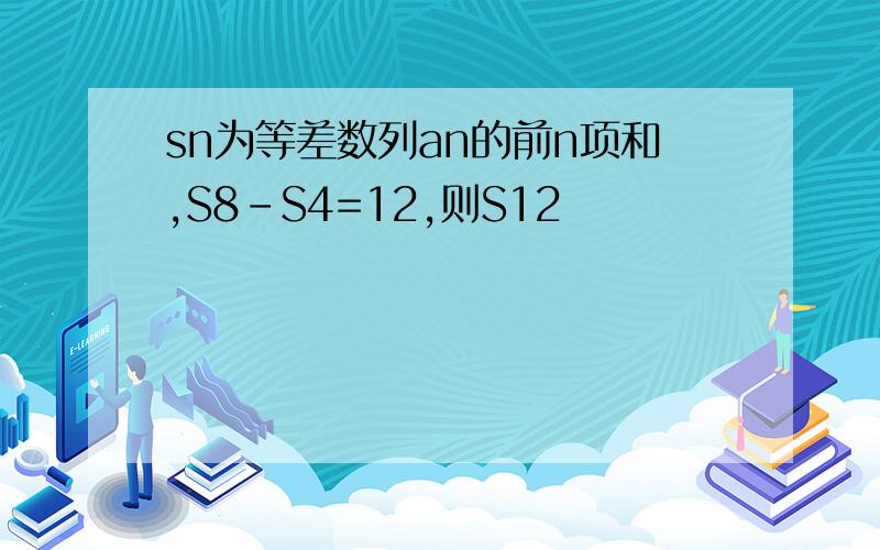 sn为等差数列an的前n项和,S8-S4=12,则S12