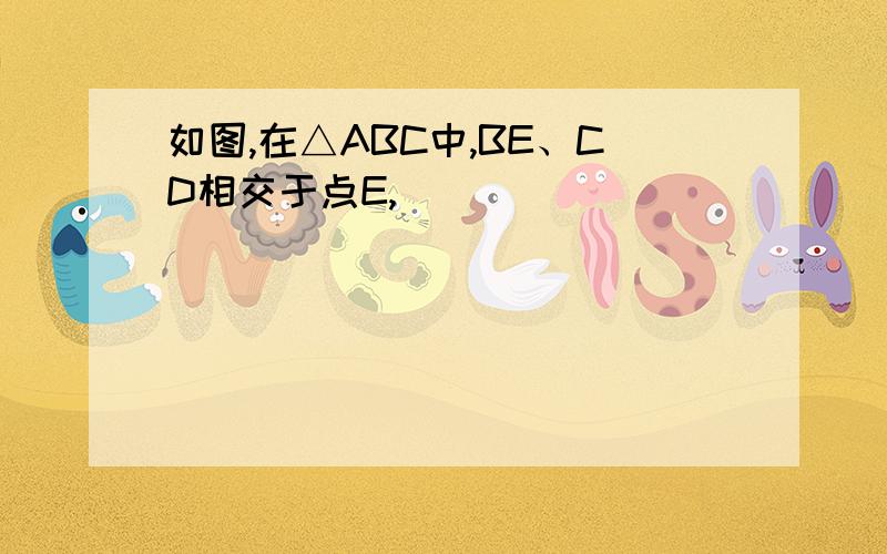 如图,在△ABC中,BE、CD相交于点E,